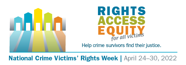 Picture of five building in shades of blue, yellow, green, and orange. Next to the picture is the text that reads, “Rights Access Equity for all victims. Help crime survivors find their justice. National Crime Victims’ Rights Week, April 24-30, 2022”.