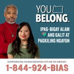 You Belong. Ipag-Bigay alam ang galit at pagkiling ngayon Oregon's statewide Bias Response Hotline 1-844-924-BIAS
